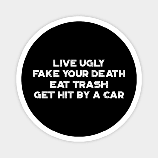 Live Ugly Fake Your Death Eat Trash Get Hit By A Car White Funny Magnet